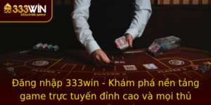 Ang Nhap 333Win Kham Pha Nen Tang Game Truc Tuyen Inh Cao Va Moi Thu Thuat Can Biet