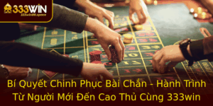 Bi Quyet Chinh Phuc Bai Chan Hanh Trinh Tu Nguoi Moi En Cao Thu Cung 333Win
