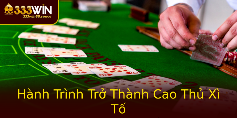 Hành Trình Trở Thành Cao Thủ Xì Tố Hành Trình Trở Thành Cao Thủ Xì Tố