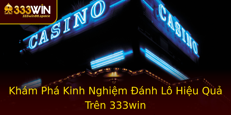 Khám Phá Kinh Nghiệm Đánh Lô Hiệu Quả Trên 333win Khám Phá Kinh Nghiệm Đánh Lô Hiệu Quả Trên 333win