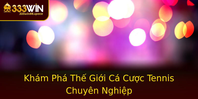 Khám Phá Thế Giới Cá Cược Tennis Chuyên Nghiệp Khám Phá Thế Giới Cá Cược Tennis Chuyên Nghiệp