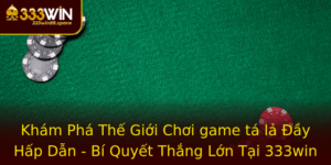 Kham Pha The Gioi Choi Game Ta La Ay Hap Dan Bi Quyet Thang Lon Tai 333Win