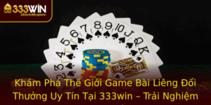 Kham Pha The Gioi Game Bai Lieng Oi Thuong Uy Tin Tai 333Win Trai Nghiem Inh Cao Cung Cac Chien Thua