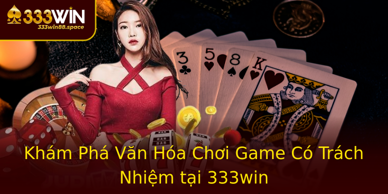 Khám Phá Văn Hóa Chơi Game Có Trách Nhiệm tại 333win Khám Phá Văn Hóa Chơi Game Có Trách Nhiệm tại 333win