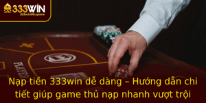 Nap Tien 333Win De Dang Huong Dan Chi Tiet Giup Game Thu Nap Nhanh Vuot Troi