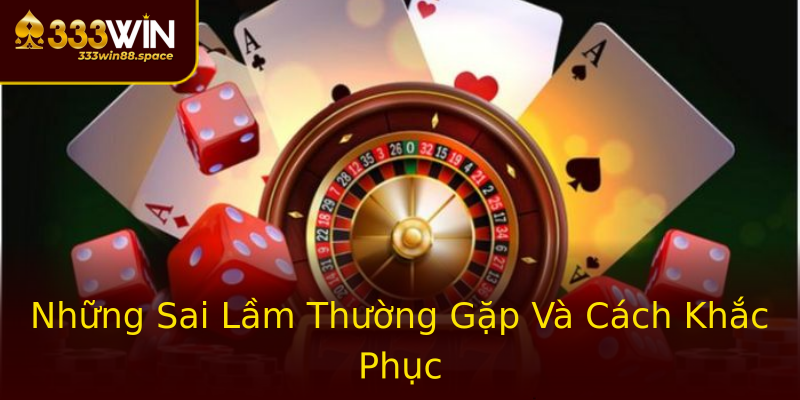 Những Sai Lầm Thường Gặp Và Cách Khắc Phục Những Sai Lầm Thường Gặp Và Cách Khắc Phục