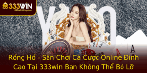 Rong Ho San Choi Ca Cuoc Online Inh Cao Tai 333Win Ban Khong The Bo Lo