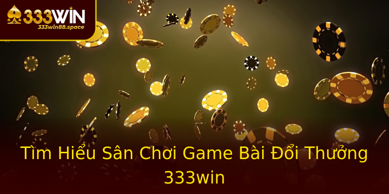 Tìm Hiểu Sân Chơi Game Bài Đổi Thưởng 333win Tìm Hiểu Sân Chơi Game Bài Đổi Thưởng 333win