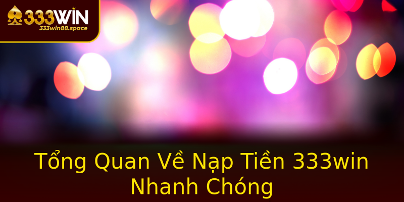 Tổng Quan Về Nạp Tiền 333win Nhanh Chóng Tổng Quan Về Nạp Tiền 333win Nhanh Chóng