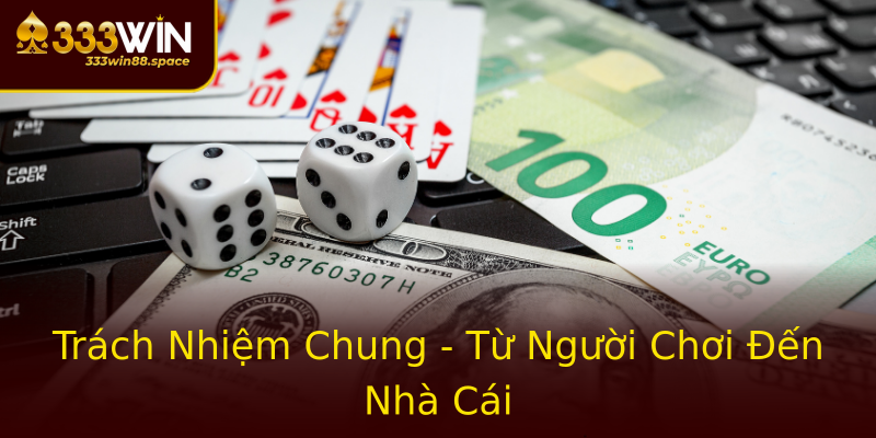 Trách Nhiệm Chung - Từ Người Chơi Đến Nhà Cái Trách Nhiệm Chung - Từ Người Chơi Đến Nhà Cái